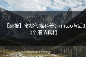【速报】蜜桃传媒科普：mitao背后10个细节真相