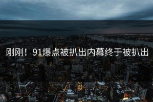 刚刚！91爆点被扒出内幕终于被扒出