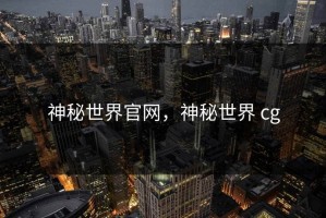 神秘世界官网，神秘世界 cg