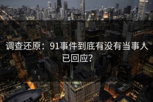 调查还原：91事件到底有没有当事人已回应？