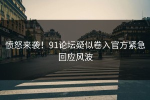 愤怒来袭！91论坛疑似卷入官方紧急回应风波