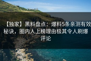 【独家】黑料盘点：爆料5条亲测有效秘诀，圈内人上榜理由极其令人刷爆评论
