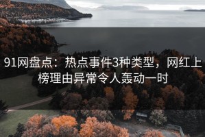 91网盘点：热点事件3种类型，网红上榜理由异常令人轰动一时