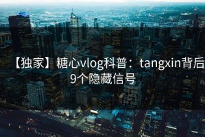 【独家】糖心vlog科普：tangxin背后9个隐藏信号