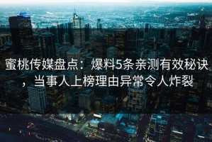 蜜桃传媒盘点：爆料5条亲测有效秘诀，当事人上榜理由异常令人炸裂