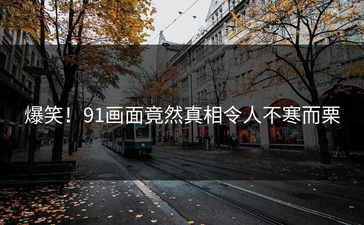 爆笑！91画面竟然真相令人不寒而栗