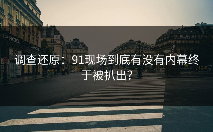 调查还原：91现场到底有没有内幕终于被扒出？