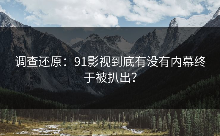调查还原：91影视到底有没有内幕终于被扒出？