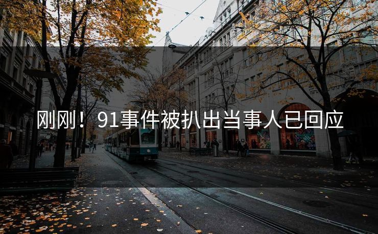 刚刚！91事件被扒出当事人已回应