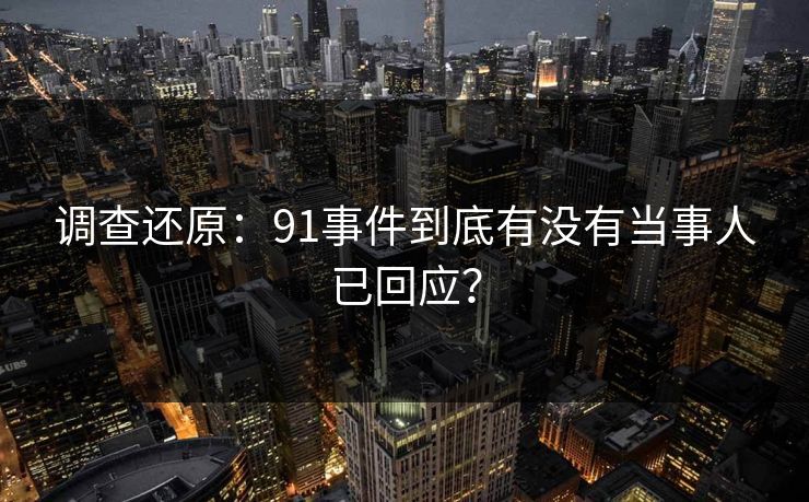 调查还原：91事件到底有没有当事人已回应？