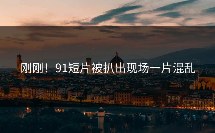 刚刚！91短片被扒出现场一片混乱