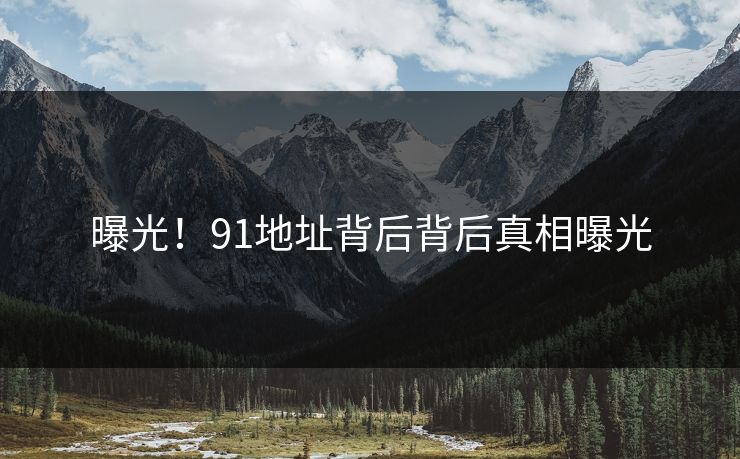 曝光！91地址背后背后真相曝光
