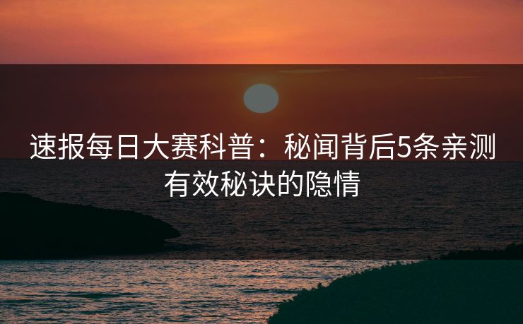 速报每日大赛科普：秘闻背后5条亲测有效秘诀的隐情