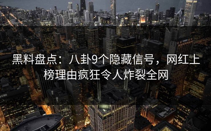 黑料盘点：八卦9个隐藏信号，网红上榜理由疯狂令人炸裂全网
