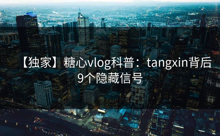 【独家】糖心vlog科普：tangxin背后9个隐藏信号