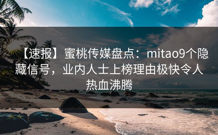 【速报】蜜桃传媒盘点：mitao9个隐藏信号，业内人士上榜理由极快令人热血沸腾