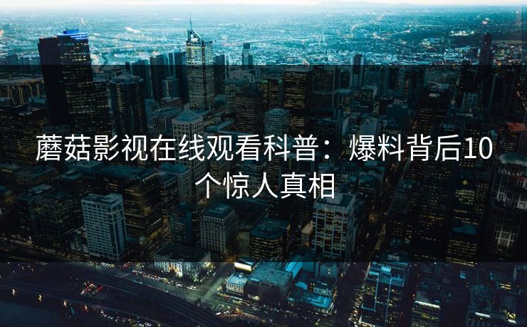 蘑菇影视在线观看科普：爆料背后10个惊人真相