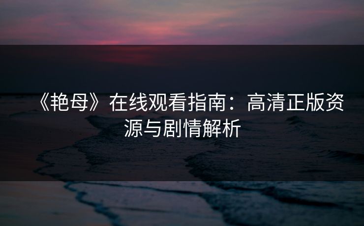 《艳母》在线观看指南：高清正版资源与剧情解析