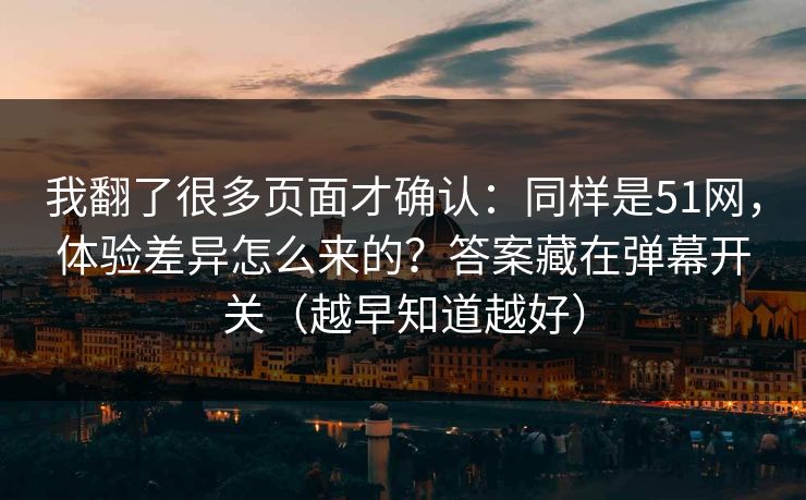 我翻了很多页面才确认:同样是51网,体验差异怎么来的?答案藏在弹幕开关(越早知道越好) 我翻了很多页面才确认:同样是51网,体验差异怎么来的?答案藏在弹幕开关(越早知道越好)