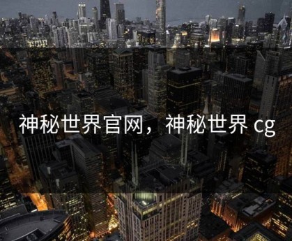 神秘世界官网，神秘世界 cg