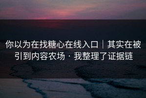 你以为在找糖心在线入口｜其实在被引到内容农场 · 我整理了证据链