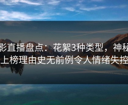 魅影直播盘点：花絮3种类型，神秘人上榜理由史无前例令人情绪失控