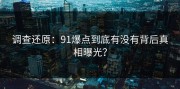 调查还原：91爆点到底有没有背后真相曝光？