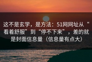 这不是玄学，是方法：51网网址从“看着舒服”到“停不下来”，差的就是封面信息量（信息量有点大）