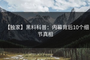 【独家】黑料科普：内幕背后10个细节真相