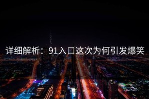 详细解析：91入口这次为何引发爆笑