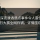 大V在深夜遭遇热点事件令人震惊，每日大赛全网炸锅，详情围观