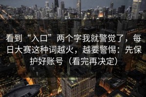 看到“入口”两个字我就警觉了，每日大赛这种词越火，越要警惕：先保护好账号（看完再决定）