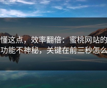 看懂这点，效率翻倍：蜜桃网站的隐藏功能不神秘，关键在前三秒怎么用