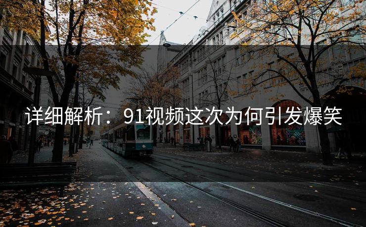 详细解析：91视频这次为何引发爆笑