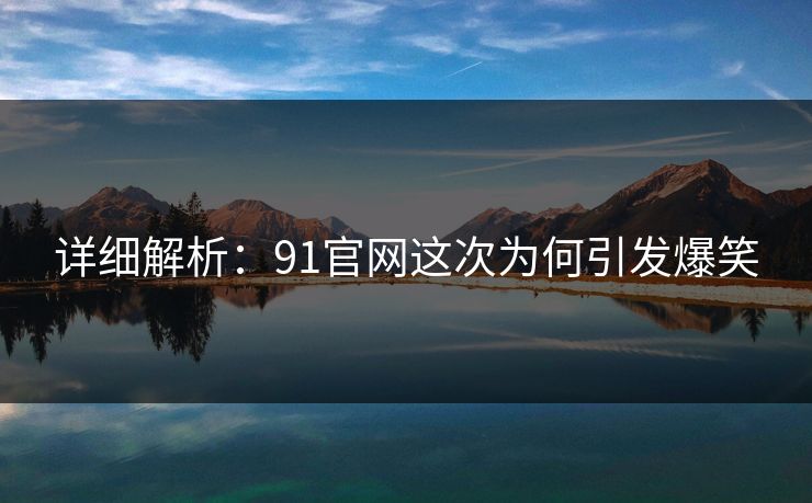 详细解析：91官网这次为何引发爆笑