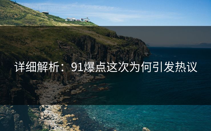 详细解析：91爆点这次为何引发热议