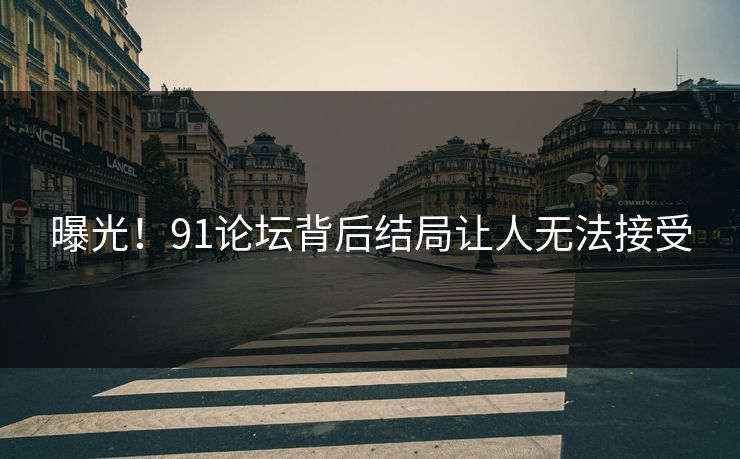 曝光！91论坛背后结局让人无法接受