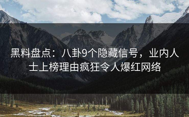 黑料盘点：八卦9个隐藏信号，业内人士上榜理由疯狂令人爆红网络