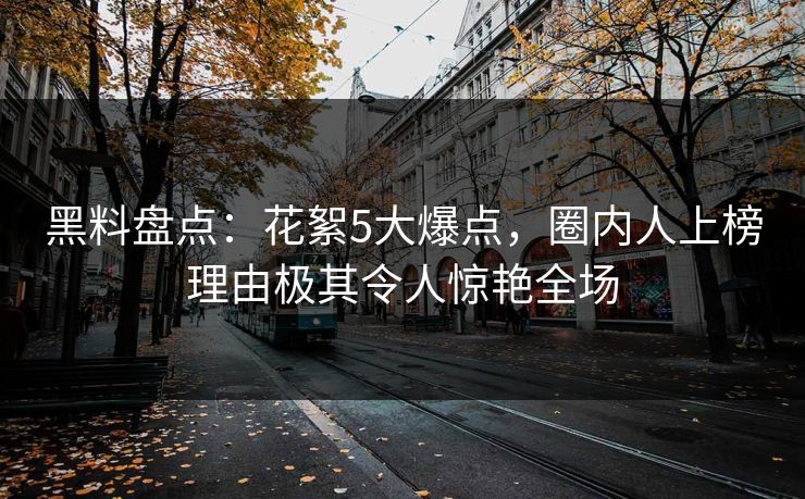 黑料盘点：花絮5大爆点，圈内人上榜理由极其令人惊艳全场
