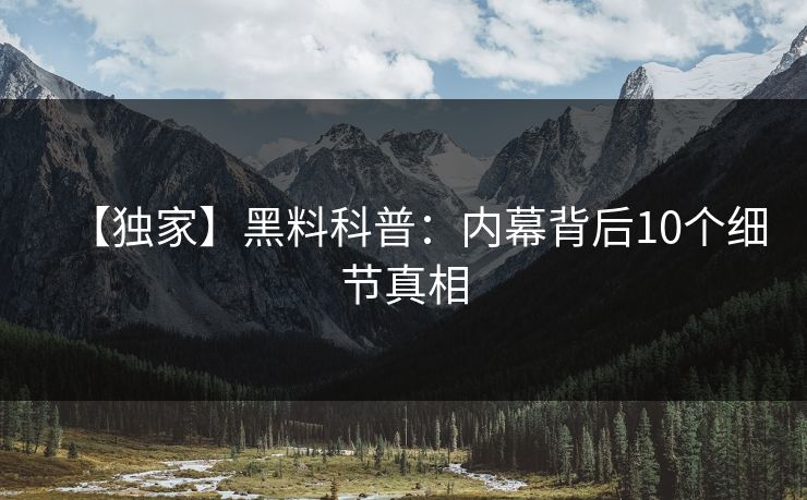 【独家】黑料科普：内幕背后10个细节真相