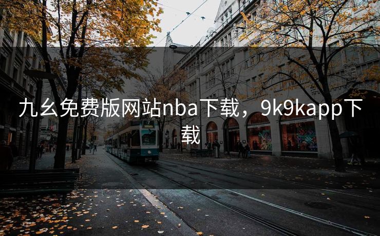 九幺免费版网站nba下载，9k9kapp下载