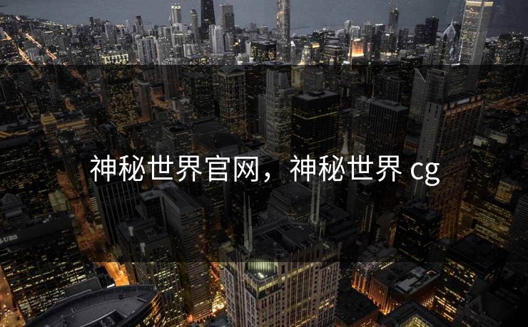 神秘世界官网，神秘世界 cg