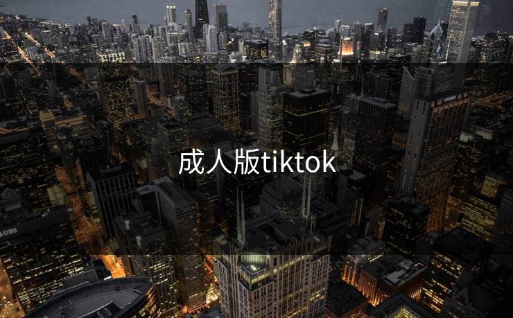 成人版tiktok 成人版tiktok