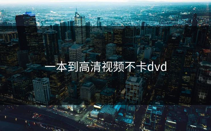 一本到高清视频不卡dvd 一本到高清视频不卡dvd